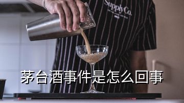 茅臺(tái)酒事件是怎么回事