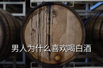 男人為什么喜歡喝白酒