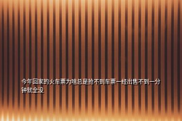 今年回家的火車票為啥總是搶不到車票一經(jīng)出售不到一分鐘就全沒(méi)