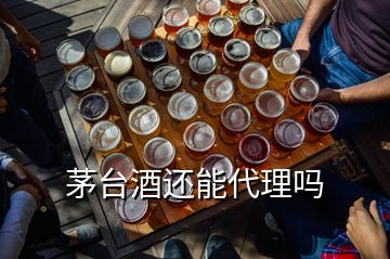 茅臺酒還能代理嗎