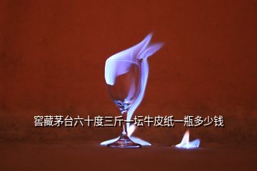 窖藏茅臺(tái)六十度三斤一壇牛皮紙一瓶多少錢