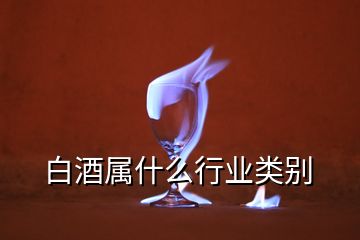 白酒屬什么行業(yè)類(lèi)別