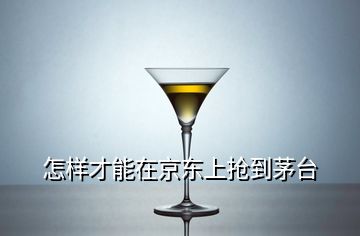 怎樣才能在京東上搶到茅臺(tái)