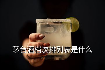 茅臺酒檔次排列表是什么