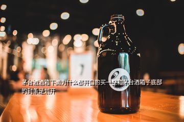 茅臺(tái)酒酒箱下面為什么都開(kāi)口的買(mǎi)一整箱茅臺(tái)酒箱子底部的封條是劃開(kāi)