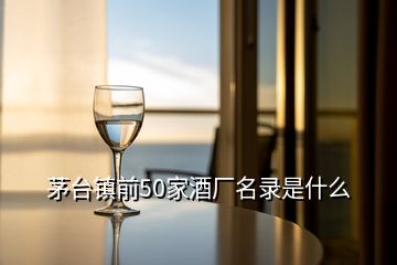 茅臺(tái)鎮(zhèn)前50家酒廠名錄是什么