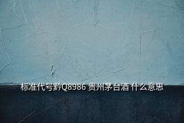 標準代號黔Q8986 貴州茅臺酒 什么意思