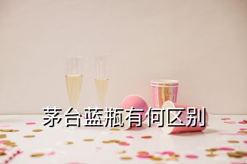 茅臺(tái)藍(lán)瓶有何區(qū)別