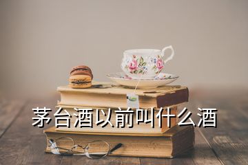 茅臺(tái)酒以前叫什么酒