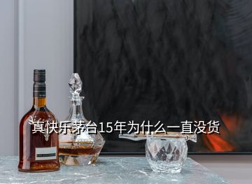 真快樂(lè)茅臺(tái)15年為什么一直沒(méi)貨