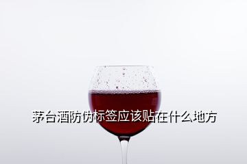 茅臺(tái)酒防偽標(biāo)簽應(yīng)該貼在什么地方