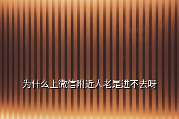 為什么上微信附近人老是進(jìn)不去呀