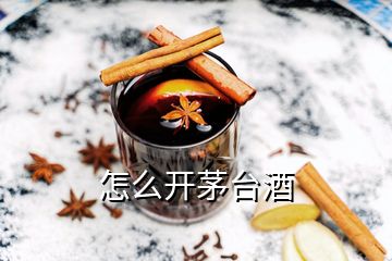 怎么開(kāi)茅臺(tái)酒