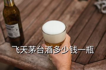 飛天茅臺酒多少錢一瓶