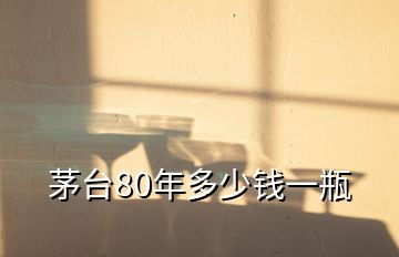 茅臺80年多少錢一瓶