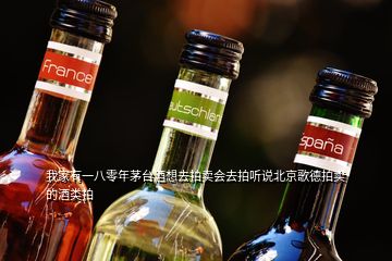 我家有一八零年茅臺(tái)酒想去拍賣會(huì)去拍聽說北京歌德拍賣的酒類拍