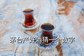 茅臺產(chǎn)好酒猜一個數(shù)字