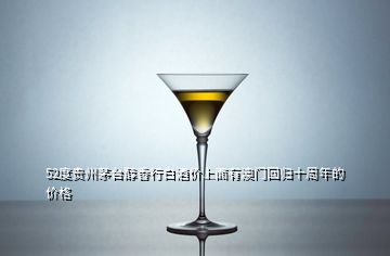 52度貴州茅臺(tái)醇香行白酒價(jià)上面有澳門(mén)回歸十周年的價(jià)格