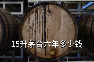 15升茅臺(tái)六年多少錢