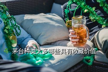 茅臺(tái)種類(lèi)太多哪些具有收藏價(jià)值