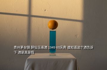 貴州茅臺(tái)鎮(zhèn) 醉仙玉液酒 1949 60慶典 誰(shuí)知道這個(gè)酒告訴下 酒是真是假