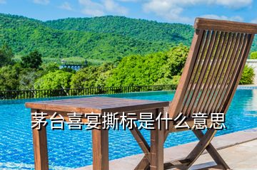 茅臺喜宴撕標是什么意思