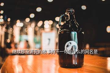 繼續(xù)那沒講完的故事的下一句是什么的網(wǎng)名是