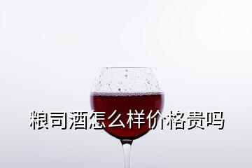 糧司酒怎么樣價格貴嗎