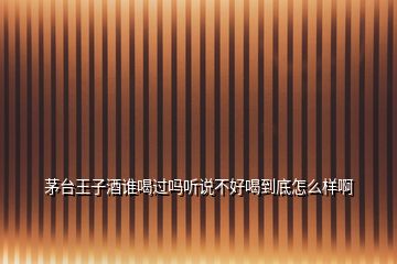 茅臺(tái)王子酒誰(shuí)喝過(guò)嗎聽(tīng)說(shuō)不好喝到底怎么樣啊