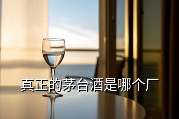真正的茅臺酒是哪個(gè)廠
