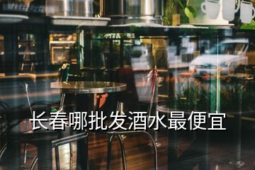 長春哪批發(fā)酒水最便宜