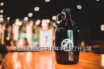 茅臺原總經(jīng)理獲刑11年半他犯了什么錯