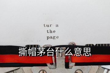 撕帽茅臺(tái)什么意思