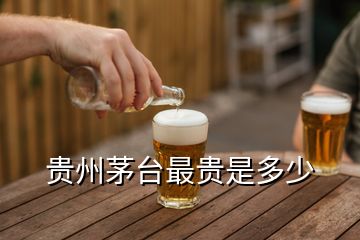 貴州茅臺最貴是多少