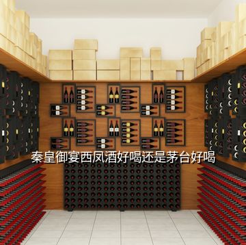 秦皇御宴西鳳酒好喝還是茅臺(tái)好喝