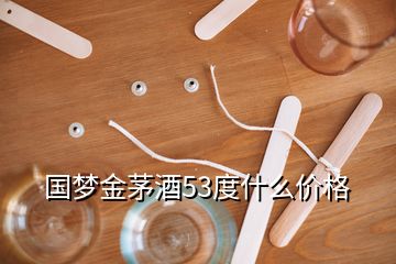 國夢金茅酒53度什么價(jià)格