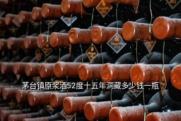 茅臺(tái)鎮(zhèn)原漿酒52度十五年洞藏多少錢一瓶