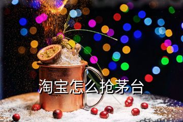 淘寶怎么搶茅臺(tái)