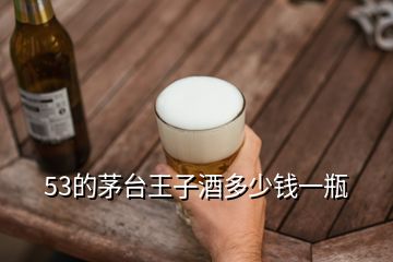 53的茅臺王子酒多少錢一瓶