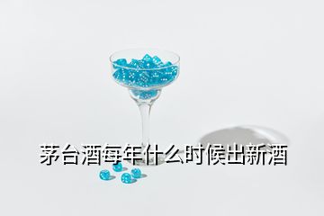 茅臺(tái)酒每年什么時(shí)候出新酒