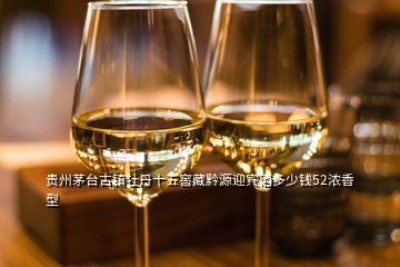 貴州茅臺(tái)古鎮(zhèn)牡丹十五窖藏黔源迎賓酒多少錢52濃香型