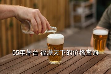 05年茅臺(tái) 福滿天下的價(jià)格查詢