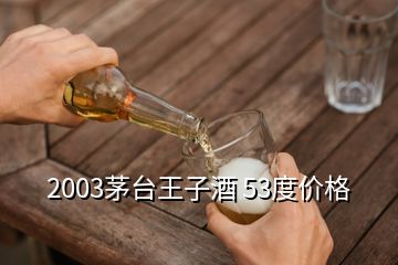 2003茅臺(tái)王子酒 53度價(jià)格