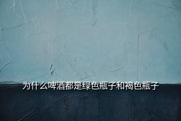 為什么啤酒都是綠色瓶子和褐色瓶子