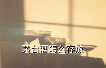 茅臺(tái)酒怎么存放