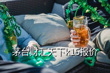 茅臺財匯天下k15報價