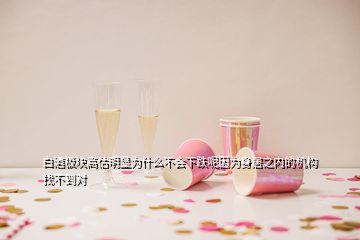 白酒板塊高估明顯為什么不會下跌呢因為身居之內(nèi)的機(jī)構(gòu)找不到對