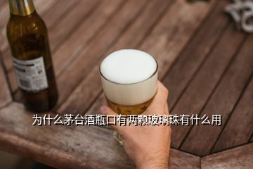 為什么茅臺(tái)酒瓶口有兩顆玻璃珠有什么用