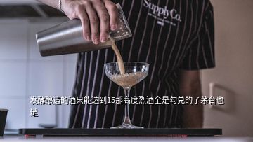 發(fā)酵釀造的酒只能達(dá)到15那高度烈酒全是勾兌的了茅臺也是