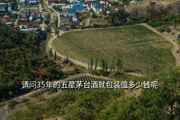 請(qǐng)問35年的五星茅臺(tái)酒就包裝值多少錢呢